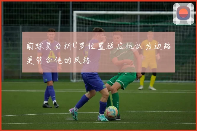 前球员分析C罗位置适应性认为边路更符合他的风格