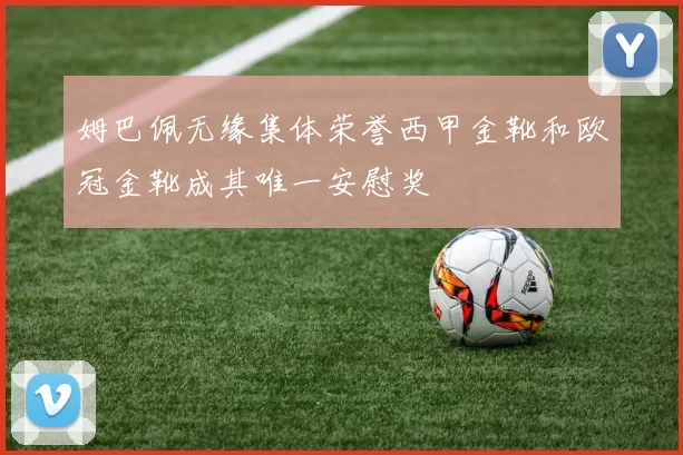 姆巴佩无缘集体荣誉西甲金靴和欧冠金靴成其唯一安慰奖