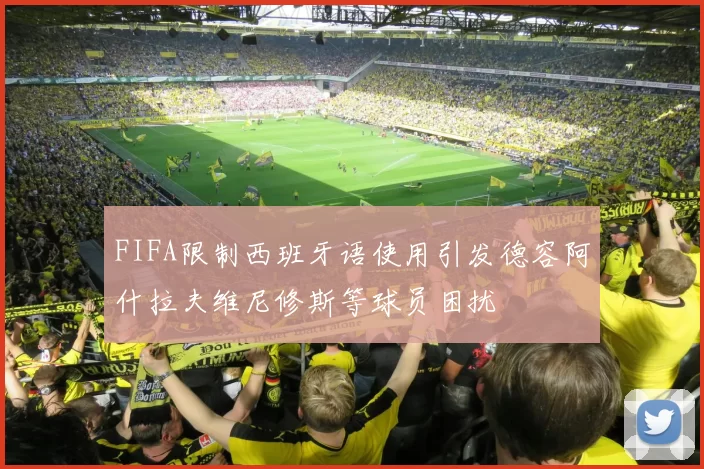FIFA限制西班牙语使用引发德容阿什拉夫维尼修斯等球员困扰