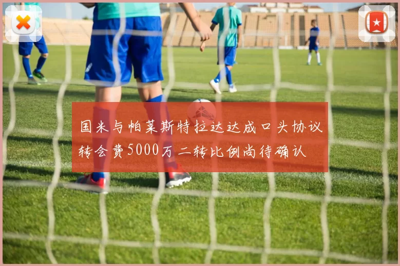 国米与帕莱斯特拉达达成口头协议转会费5000万二转比例尚待确认