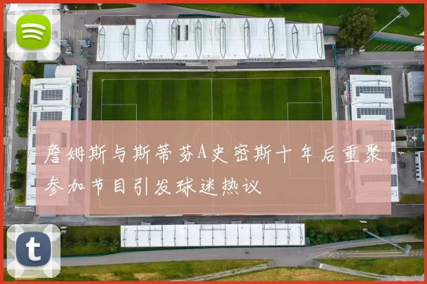 詹姆斯与斯蒂芬A史密斯十年后重聚参加节目引发球迷热议
