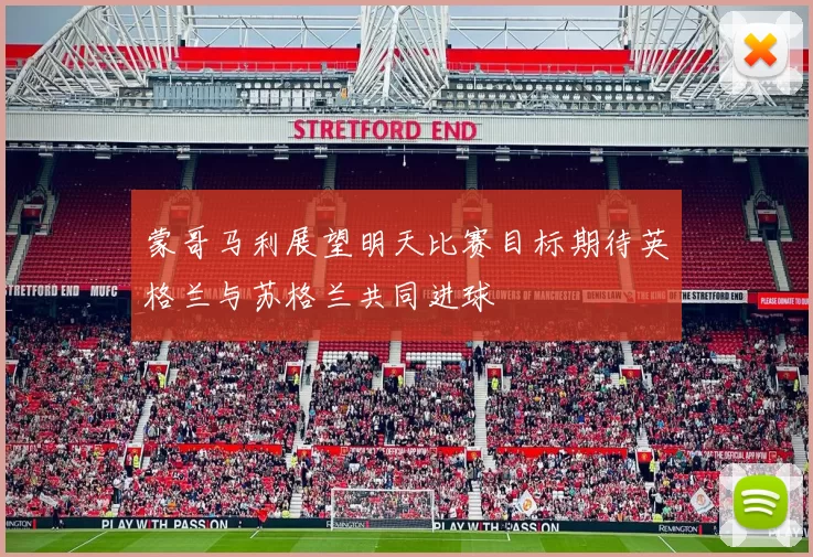蒙哥马利展望明天比赛目标期待英格兰与苏格兰共同进球