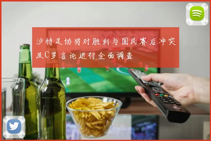 沙特足协将对胜利与国民赛后冲突及C罗言论进行全面调查