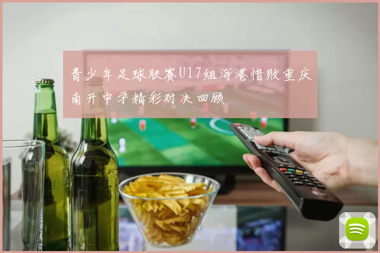青少年足球联赛U17组海港惜败重庆南开中学精彩对决回顾