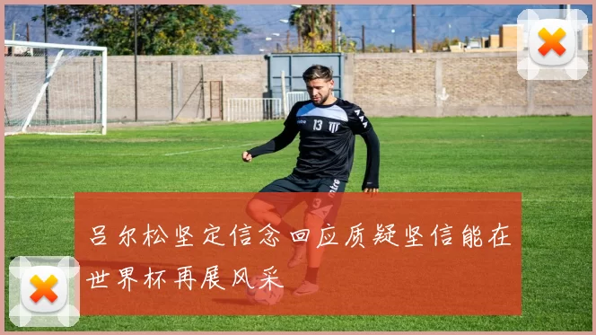 吕尔松坚定信念回应质疑坚信能在世界杯再展风采